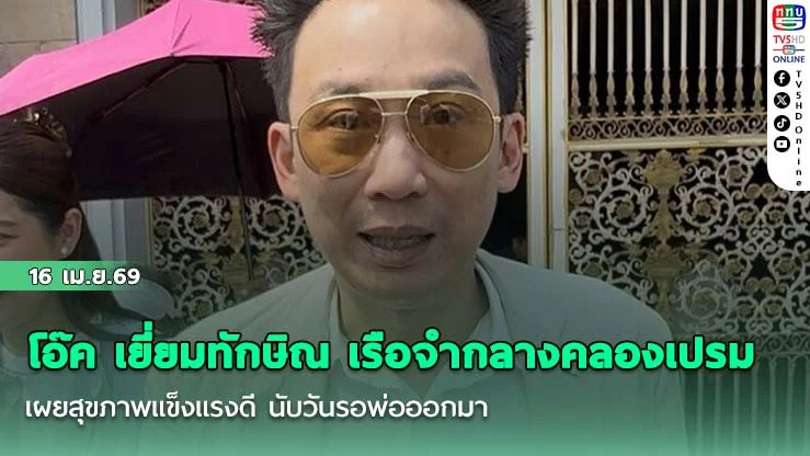 โอ๊ค เยี่ยมทักษิณ เรือจํากลางคลองเปรม เผยสุขภาพแข็งแรงดี นับวันรอพ่อออกมา