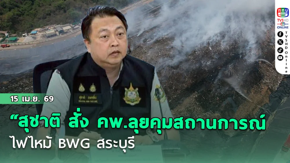 "สุชาติ สั่ง คพ.ลุยคุมสถานการณ์ไฟไหม้ BWG สระบุรี