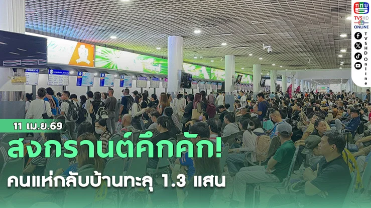 สงกรานต์คึกคัก! คนแห่กลับบ้านทะลุ 1.3 แสน