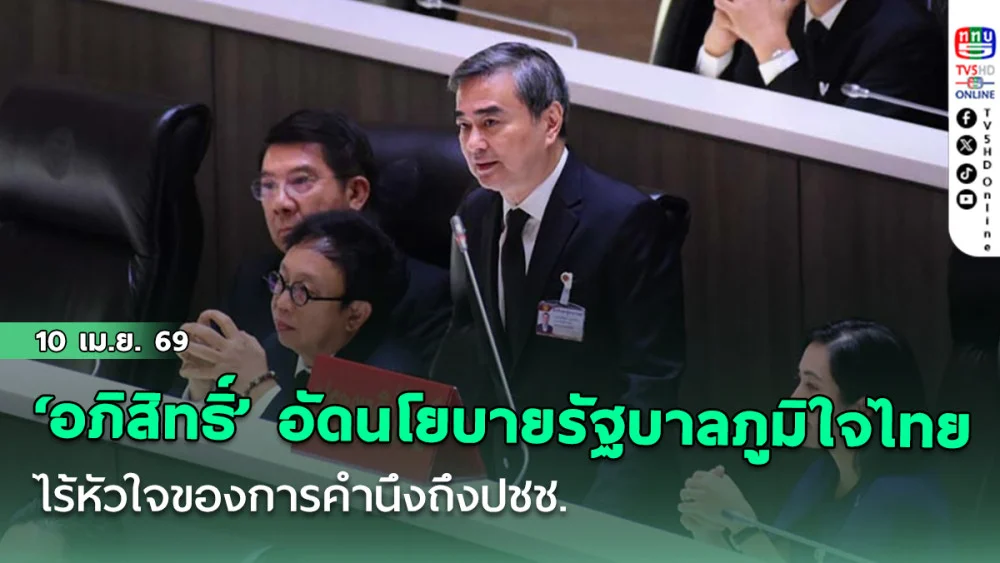 ‘อภิสิทธิ์’ อัดนโยบายรัฐบาลภูมิใจไทย ไร้หัวใจของการคํานึงถึงปชช.