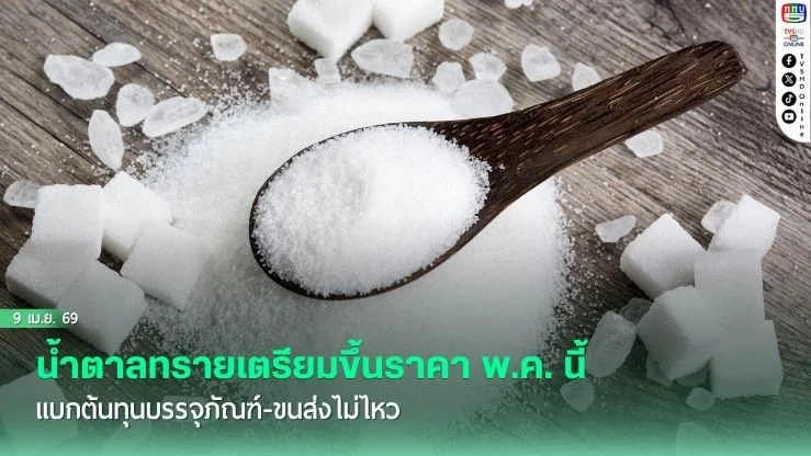 น้ําตาลทรายเตรียมขึ้นราคา พ.ค. นี้ แบกต้นทุนบรรจุภัณฑ์-ขนส่งไม่ไหว