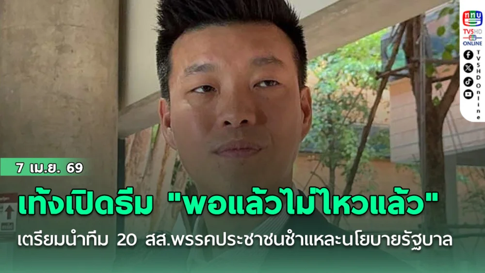 "เท้ง" เปิดธีม "พอแล้วไม่ไหวแล้ว" เตรียมนําทีม 20 สส.พรรคประชาชนชําแหละนโยบายรัฐบาล