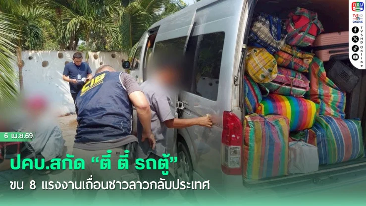 ปคบ.สกัด "ตี๋ ตี๋ รถตู้" ขน8แรงงานเถื่อนชาวลาวกลับประเทศ