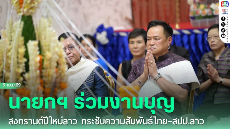 นายกฯ ร่วมงานบุญสงกรานต์ปีใหม่ลาว กระชับความสัมพันธ์ไทย–สปป.ลาว