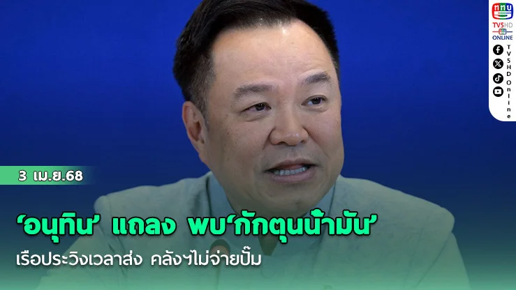 ‘อนุทิน’ แถลง พบ‘กักตุนน้ํามัน’ เรือประวิงเวลาส่ง คลังฯไม่จ่ายปั๊ม