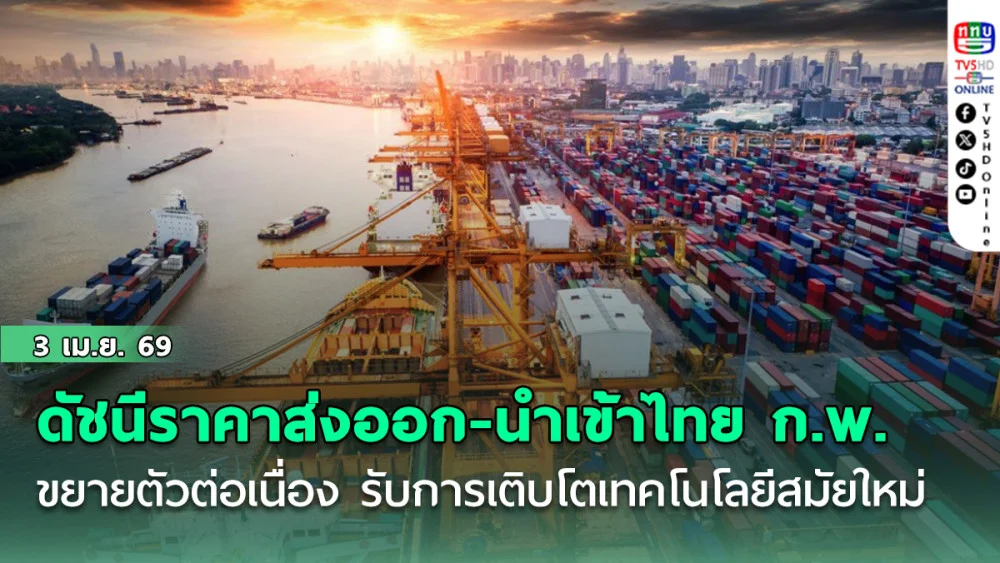 ดัชนีราคาส่งออก-นําเข้าไทย ก.พ. ขยายตัวต่อเนื่อง รับการเติบโตเทคโนโลยีสมัยใหม่