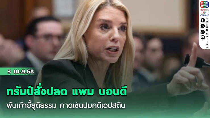 ทรัมป์สั่งปลด "แพม บอนดี" พ้นเก้าอี้ยุติธรรม คาดเซ่นปมคดีเอปสตีน