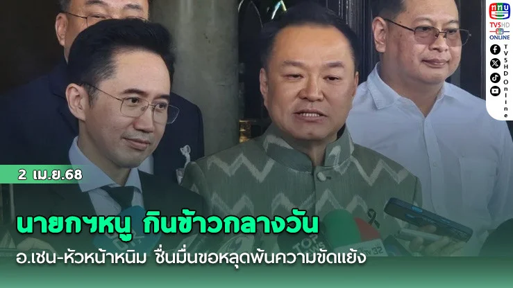 นายกฯหนู กินข้าวกลางวัน อ.เชน-หัวหน้าหนิม ชื่นมื่นขอหลุดพ้นความขัดแย้ง