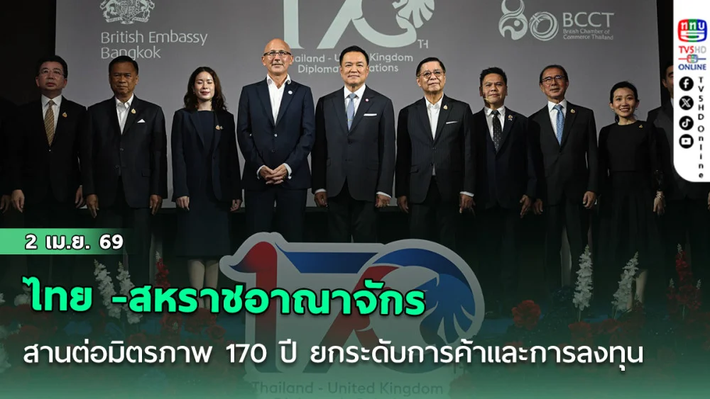 ไทย - สหราชอาณาจักร สานต่อมิตรภาพ 170 ปี เดินหน้ายกระดับการค้าและการลงทุน