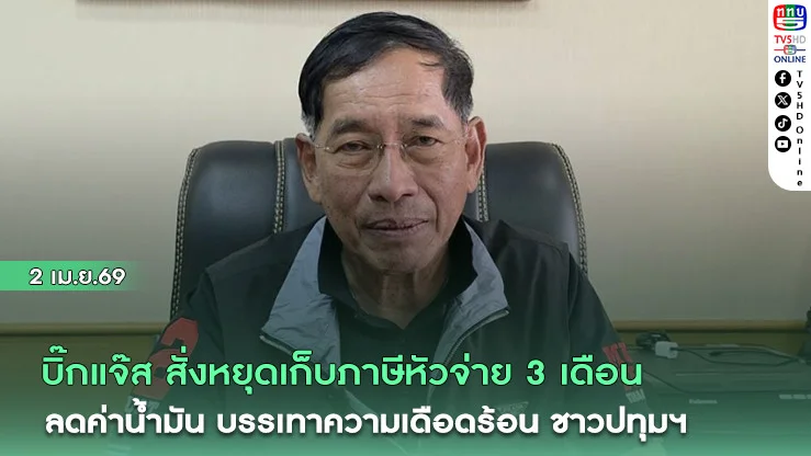 บิ๊กแจ๊ส สั่งหยุดเก็บภาษีหัวจ่าย 3 เดือน ลดค่าน้ํามัน บรรเทาความเดือดร้อน ชาวปทุมฯ