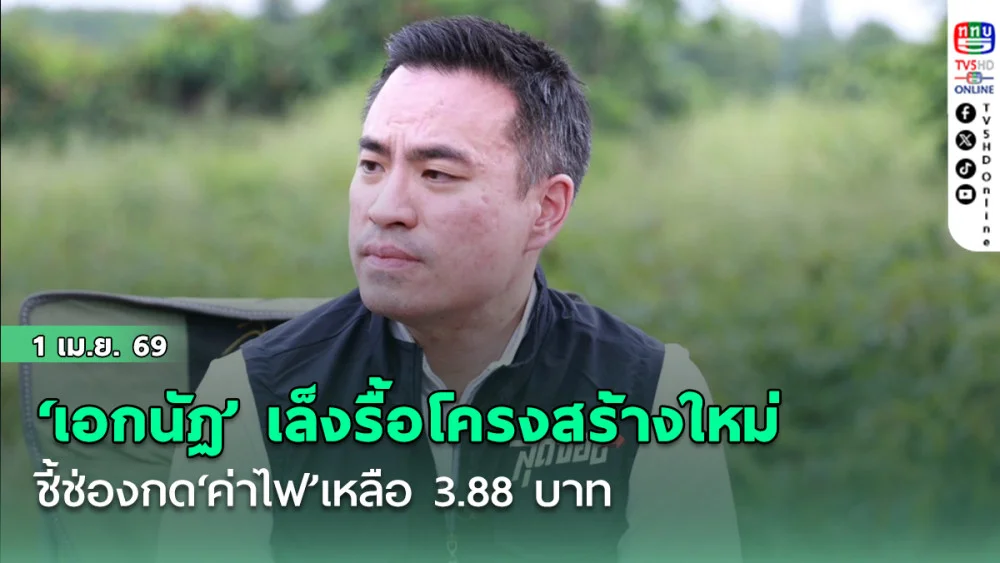 ‘เอกนัฏ’เล็งรื้อโครงสร้างใหม่ ชี้ช่องกด‘ค่าไฟ’เหลือ 3.88 บาท