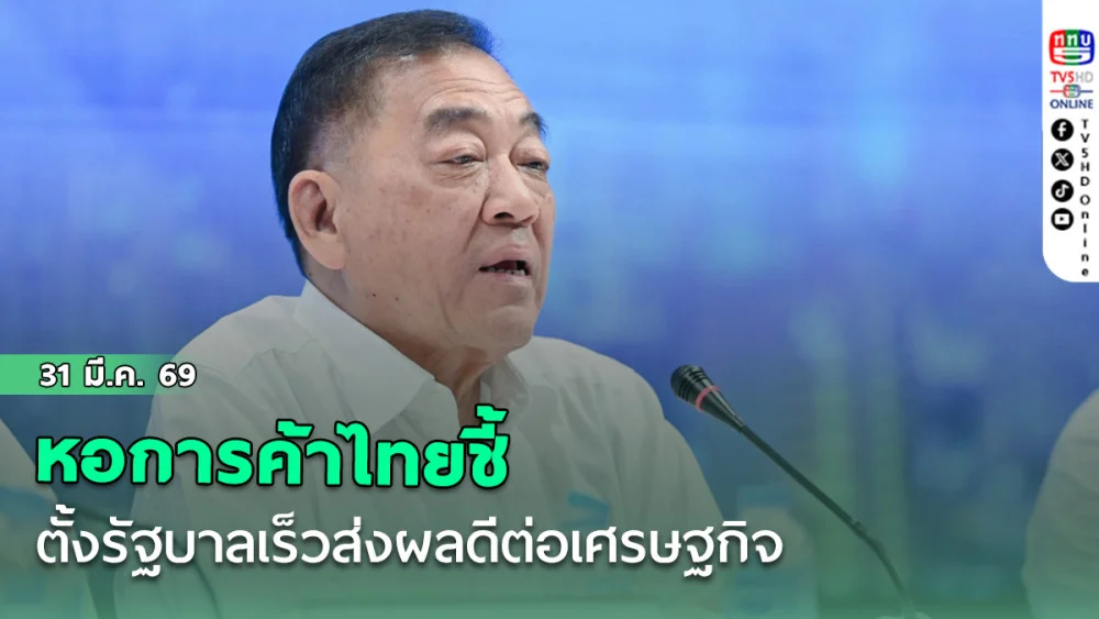 หอการค้าไทย ชี้ตั้งรัฐบาลเร็วส่งผลดีต่อเศรษฐกิจ