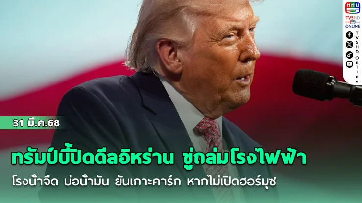 ทรัมป์บี้ปิดดีลอิหร่าน  ขู่ถล่มโรงไฟฟ้า โรงน้ําจืด บ่อน้ํามัน ยันเกาะคาร์ก หากไม่เปิดฮอร์มุซ