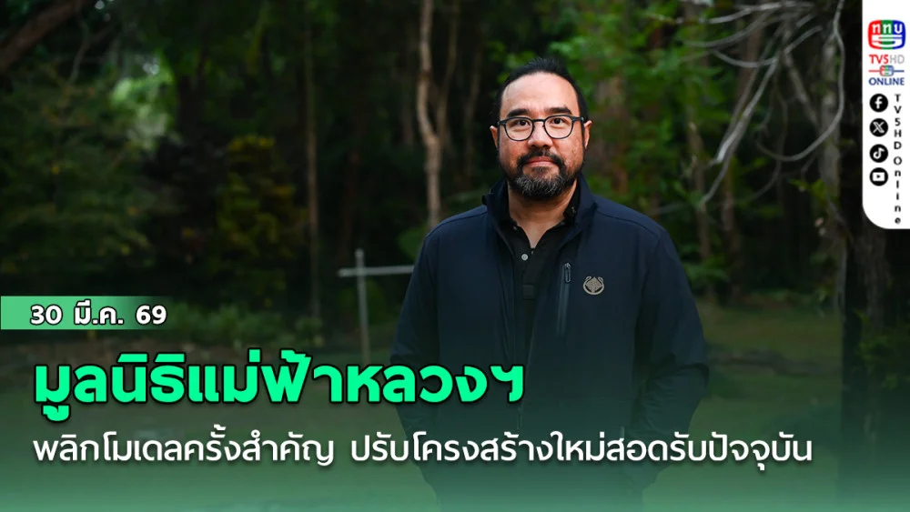 มูลนิธิแม่ฟ้าหลวงฯ พลิกโมเดลครั้งสําคัญ ปรับโครงสร้างใหม่ให้สอดรับกับบริบทในปัจจุบัน