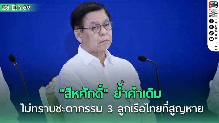 "สีหศักดิ์" ย้ําคําเดิม ยังไม่ทราบชะตากรรม 3 ลูกเรือไทยที่สูญหาย จากการถูกโจมตีบริเวณช่องแคบฮอร์มุซ