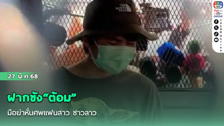ฝากขัง"ต้อม" มือฆ่าหั่นศพแฟนสาว ชาวลาว