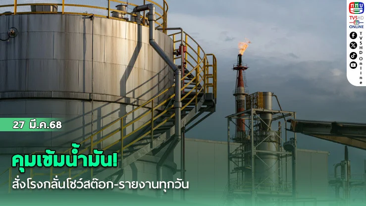 คุมเข้มน้ํามัน! สั่งโรงกลั่นโชว์สต๊อก-รายงานทุกวัน