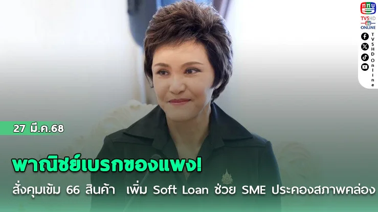 พาณิชย์เบรกของแพง! สั่งคุมเข้ม 66 สินค้า  เพิ่ม Soft Loan ช่วย SME ประคองสภาพคล่อง