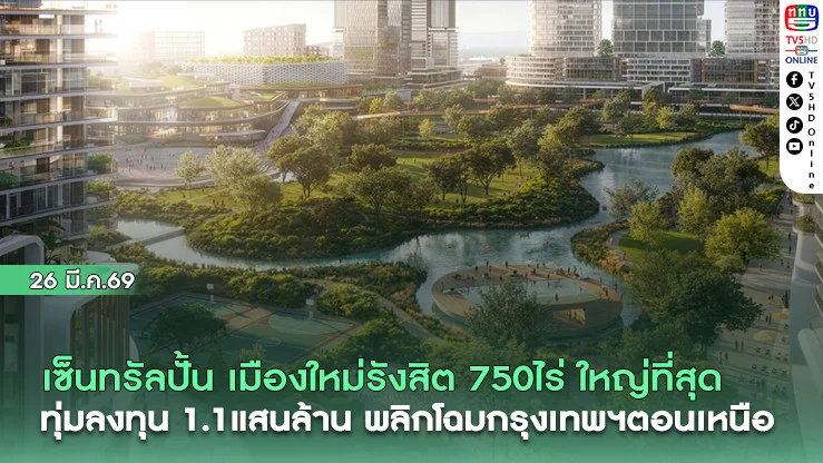 เซ็นทรัลปั้น เมืองใหม่รังสิต 750  ไร่ ใหญ่สุดในประวัติศาสตร์ ทุ่มลงทุน 1.1แสนล้าน พลิกโฉมกรุงเทพฯตอนเหนือ