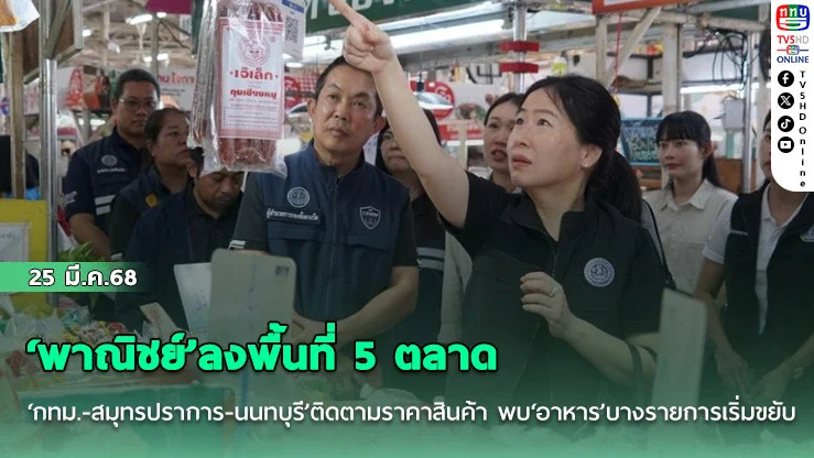 ‘พาณิชย์’ลงพื้นที่ 5 ตลาด‘กทม.-สมุทรปราการ-นนทบุรี’ติดตามราคาสินค้า พบ‘อาหาร’บางรายการเริ่มขยับ