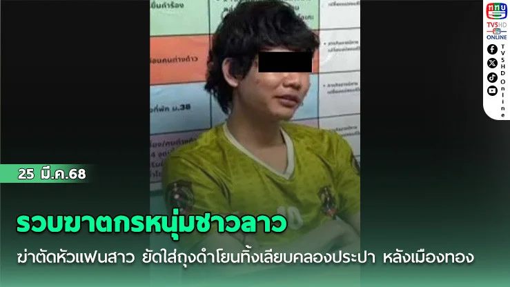 รวบฆาตกรหนุ่มชาวลาว ฆ่าตัดหัวแฟนสาว ยัดใส่ถุงดําโยนทิ้งเลียบคลองประปา หลังเมืองทอง