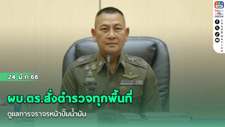 ผบ.ตร.สั่งตํารวจทุกพื้นที่ดูแลการจราจรหน้าปั๊มน้ํามัน