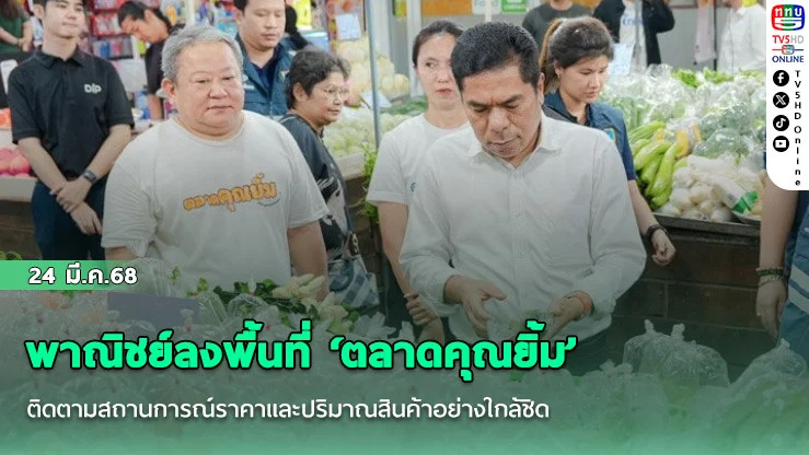 พาณิชย์ลงพื้นที่ ‘ตลาดคุณยิ้ม’ ติดตามสถานการณ์ราคาและปริมาณสินค้าอย่างใกล้ชิด