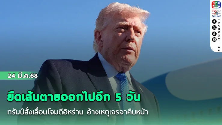 ยืดเส้นตายออกไปอีก 5 วัน ทรัมป์สั่งเลื่อนโจมตีอิหร่าน อ้างเหตุเจรจาคืบหน้า