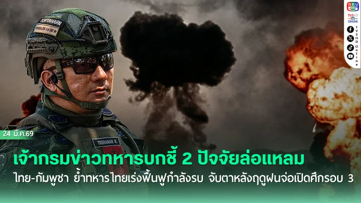 เจ้ากรมข่าวทหารบกชี้ 2 ปัจจัยล่อแหลมไทย-กัมพูชา ย้ําทหารไทยเร่งฟื้นฟูกําลังรบ จับตาหลังฤดูฝนจ่อเปิดศึกรอบ 3