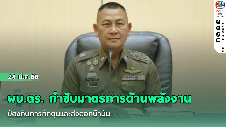 ผบ.ตร. กําชับมาตรการด้านพลังงาน ป้องกันการกักตุนและส่งออกน้ํามัน