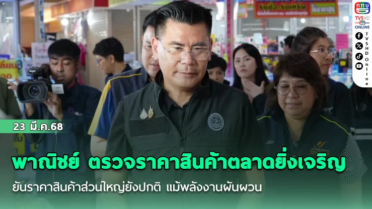 พาณิชย์ ตรวจราคาสินค้าตลาดยิ่งเจริญ ยันราคาสินค้าส่วนใหญ่ยังปกติ แม้พลังงานผันผวน