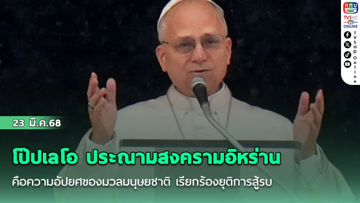 โป๊ปเลโอ ประณามสงครามอิหร่านคือความอัปยศของมวลมนุษยชาติ เรียกร้องยุติการสู้รบ