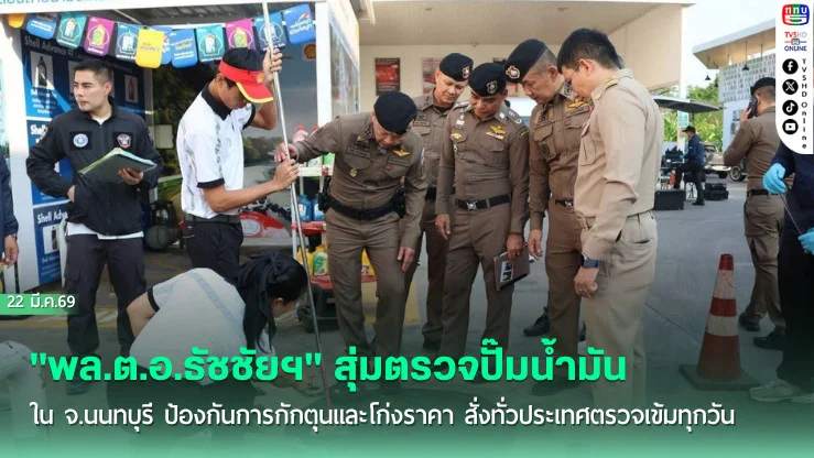 "พล.ต.อ.ธัชชัยฯ" สุ่มตรวจปั๊มน้ํามันใน จ.นนทบุรี ป้องกันการกักตุนและโก่งราคา สั่งทั่วประเทศตรวจเข้มทุกวัน