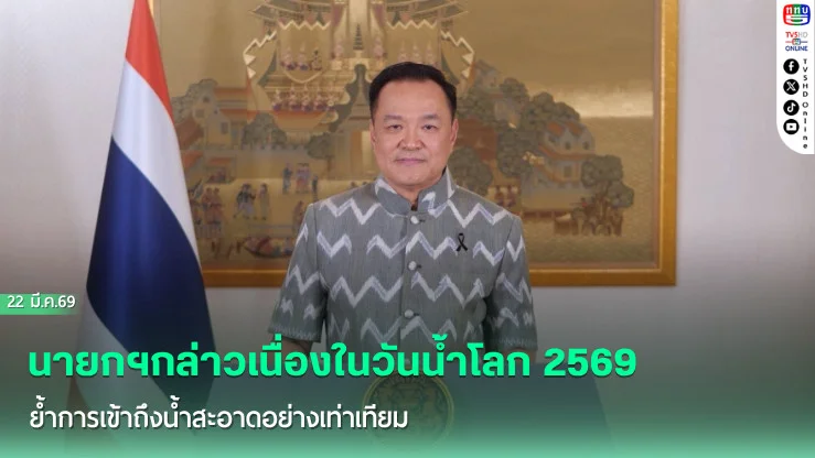 นายกฯกล่าวเนื่องในวันน้ําโลก 2569 ย้ําการเข้าถึงน้ําสะอาดอย่างเท่าเทียม