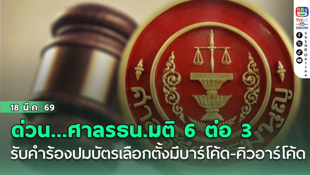 ด่วน.....ศาลรธน.มติ 6 ต่อ 3 รับคําร้องปมบัตรเลือกตั้งมีบาร์โค้ด-คิวอาร์โค้ด