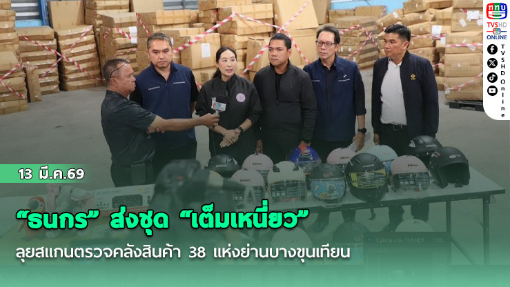 "ธนกร" ส่งชุด "เต็มเหนี่ยว" ลุยสแกนตรวจคลังสินค้า 38 แห่งย่านบางขุนเทียน พบสินค้าไม่มี มอก.กว่า 300 ชิ้น