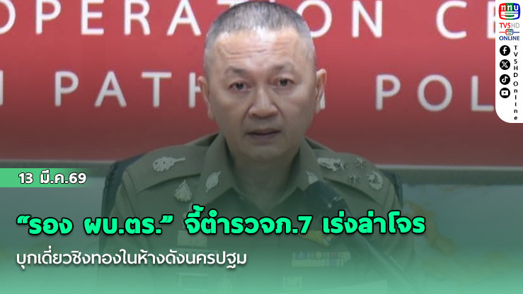 "รอง ผบ.ตร." จี้ตํารวจภ.7 เร่งล่าโจรบุกเดี่ยวชิงทองในห้างดังนครปฐม