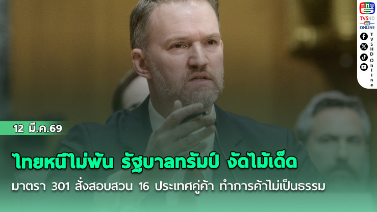 ไทยหนีไม่พ้น รัฐบาลทรัมป์ งัดไม้เด็ดมาตรา 301 สั่งสอบสวน 16 ประเทศคู่ค้า ทําการค้าไม่เป็นธรรม