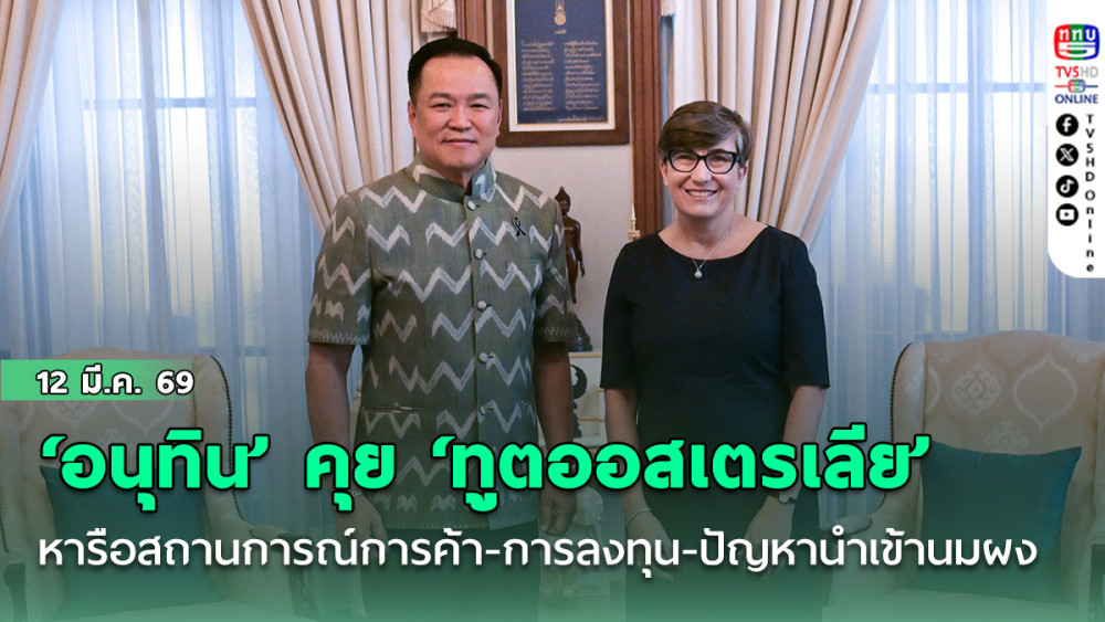 ‘อนุทิน’โพสต์เฟซบุ๊กโต้คุย‘ทูตออสเตรเลีย’ ซื้อขายน้ํามัน ช่วงสงครามตะวันออกกลาง