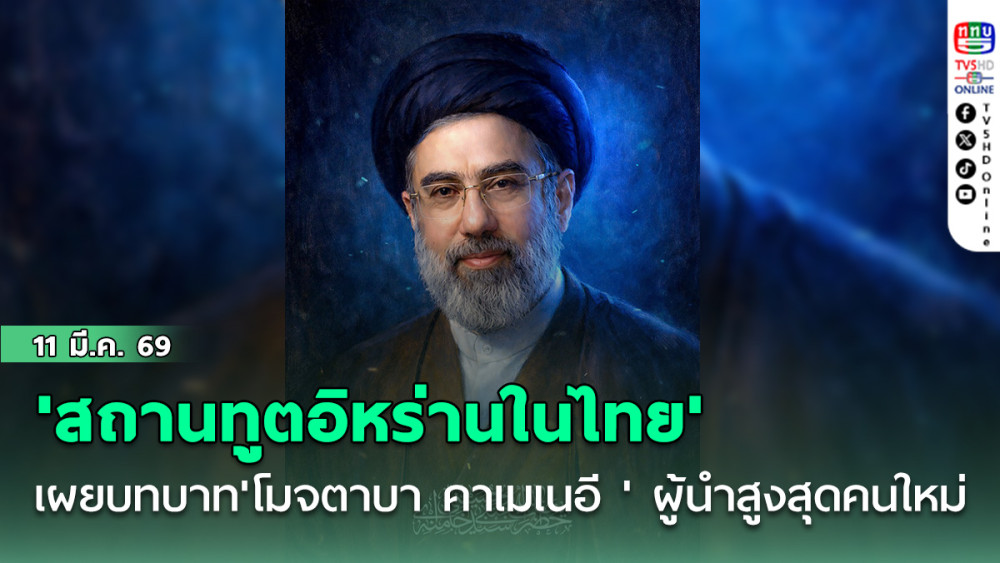 'สถานทูตอิหร่านในไทย' เผยบทบาทโดดเด่น 'โมจตาบา คาเมเนอี ' ผู้นําสูงสุดคนใหม่