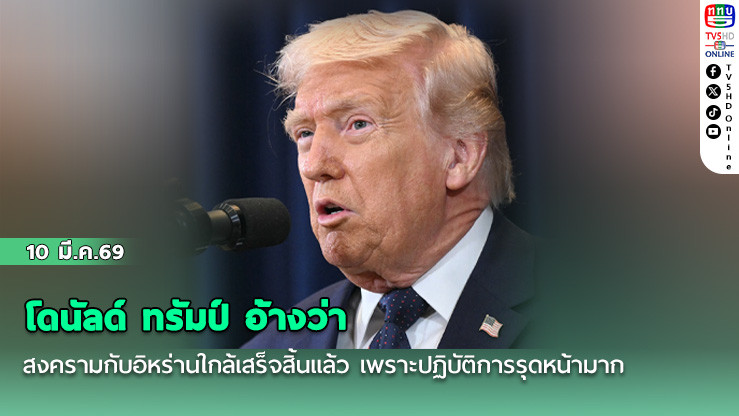 โดนัลด์ ทรัมป์ อ้างว่า สงครามกับอิหร่านใกล้เสร็จสิ้นแล้ว เพราะปฏิบัติการรุดหน้ามาก