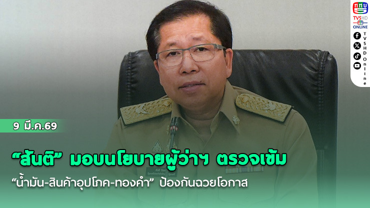 "สันติ" มอบนโยบายผู้ว่าฯ ตรวจเข้ม "น้ํามัน-สินค้าอุปโภค-ทองคํา" ป้องกันฉวยโอกาส