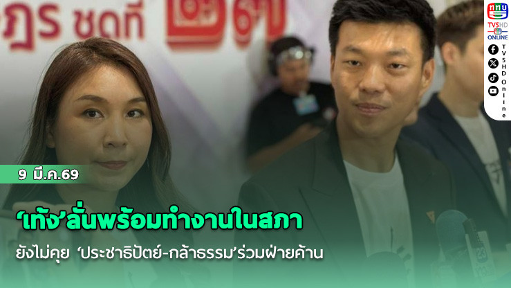 ‘เท้ง’ลั่นพร้อมทํางานในสภา ยังไม่คุย ‘ประชาธิปัตย์-กล้าธรรม’ร่วมฝ่ายค้าน