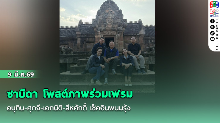 ซาบีดา โพสต์ภาพร่วมเฟรม อนุทิน-ศุภจี-เอกนิติ-สีหศักดิ์ เช็คอินพนมรุ้ง