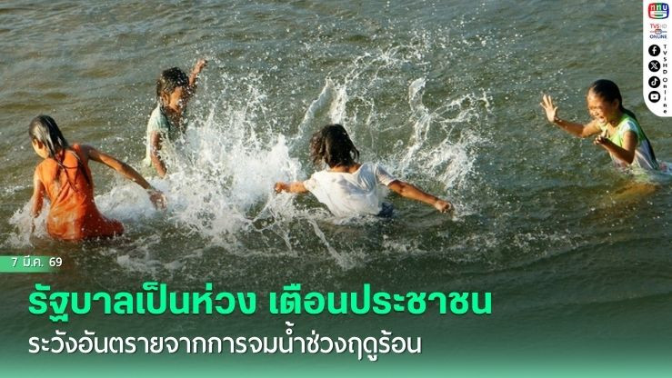รัฐบาลเป็นห่วง เตือนประชาชน ระวังอันตรายจากการจมน้ําช่วงฤดูร้อน