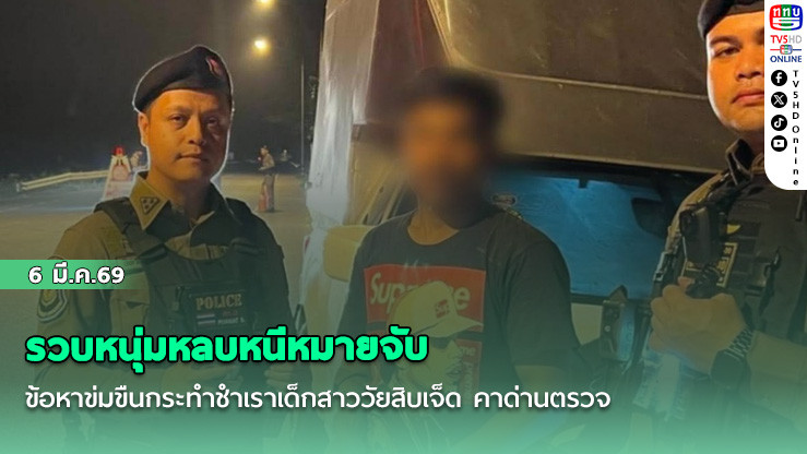 รวบหนุ่มหลบหนีหมายจับ ข้อหาข่มขืนกระทําชําเราเด็กสาววัยสิบเจ็ด คาด่านตรวจ