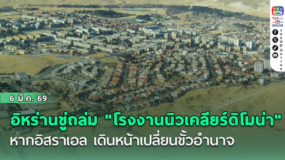 อิหร่านขู่ถล่ม "โรงงานนิวเคลียร์ดิโมน่า"  หากอิสราเอล เดินหน้าเปลี่ยนขั้วอํานาจ