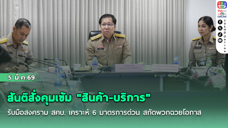 สันติสั่งคุมเข้ม "สินค้า-บริการ" รับมือสงคราม สคบ. เคราะห์ 6 มาตรการด่วน สกัดพวกฉวยโอกาส