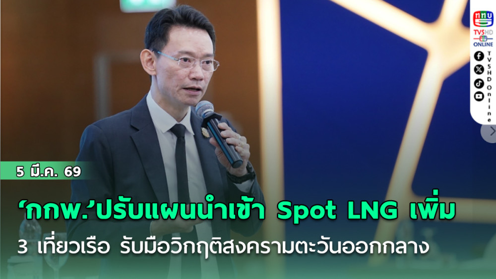 ‘กกพ.’ปรับแผนนําเข้า Spot LNG เพิ่ม 3 เที่ยวเรือ มี.ค.-เม.ย.นี้ รับมือวิกฤติสงครามตะวันออกกลาง