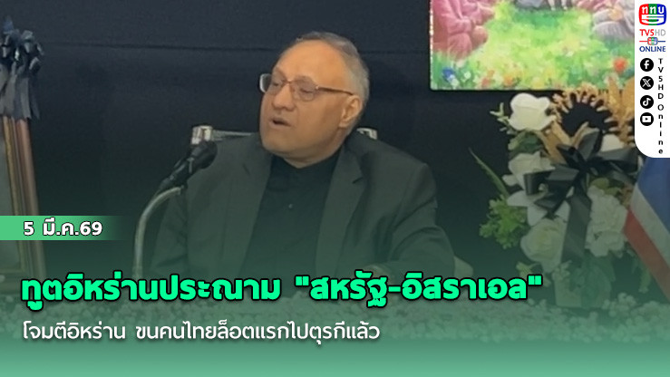 ทูตอิหร่านประณาม "สหรัฐ-อิสราเอล" โจมตีอิหร่าน ขนคนไทยล็อตแรกไปตุรกีแล้ว